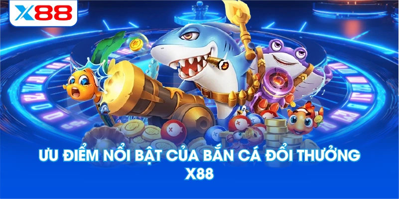 Ưu Điểm Nổi Bật Của Bắn Cá Đổi Thưởng X88